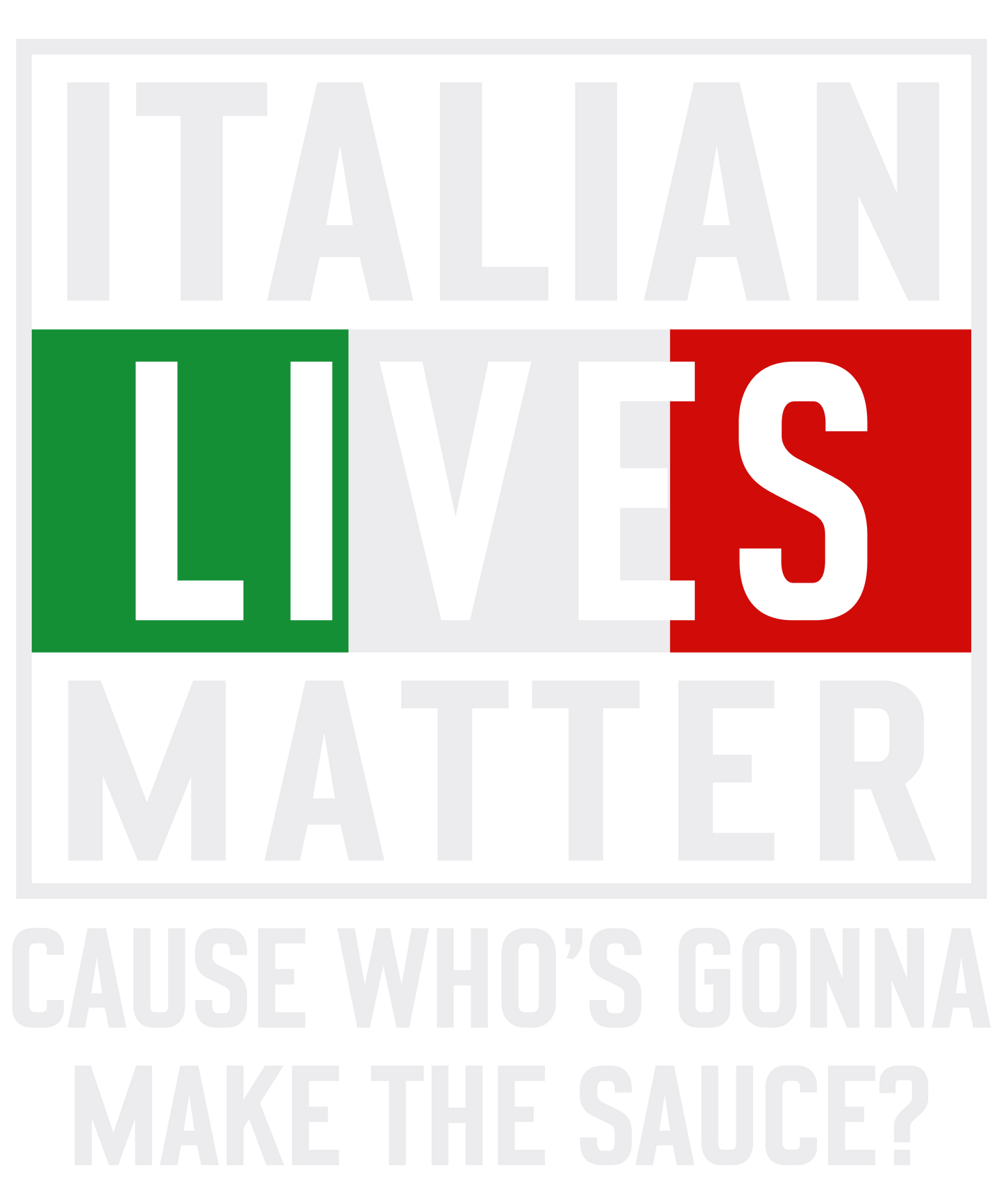 Italian Lives Matter Cause Who's Gonna Make The Sauce?