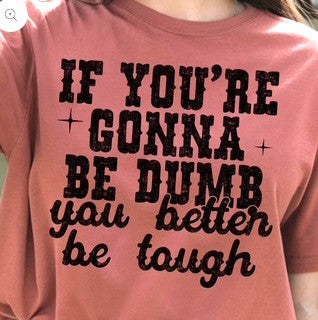 If You're Gonna Be Dumb You Better Be Tough