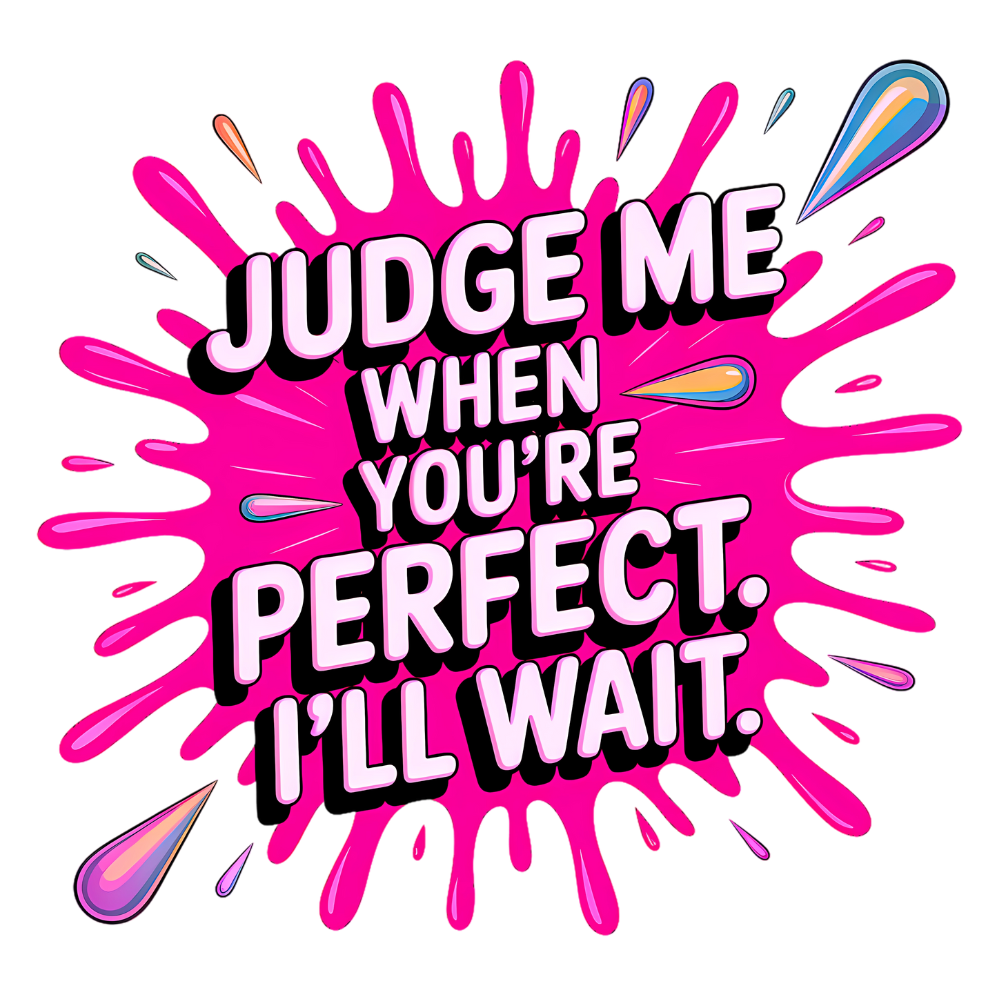 Judge Me When You'r Perfect. I'll Wait.