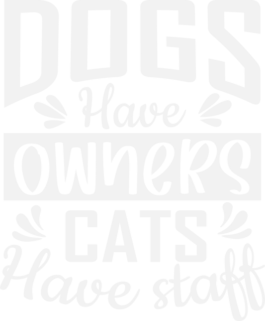 Dogs Have Owners Cats Have Staff (white print)