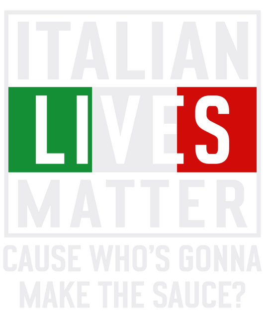 Italian Lives Matter Cause Who's Gonna Make The Sauce?