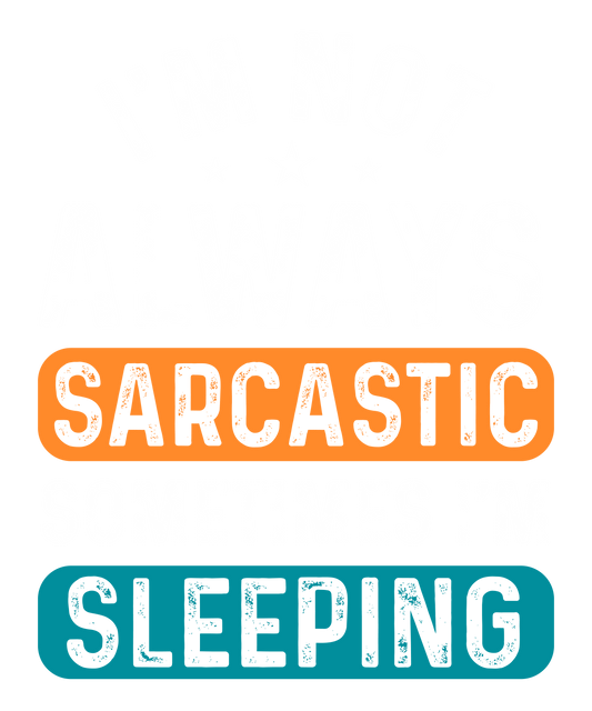 I'm Not Always Sarcastic Sometimes I'm Sleeping