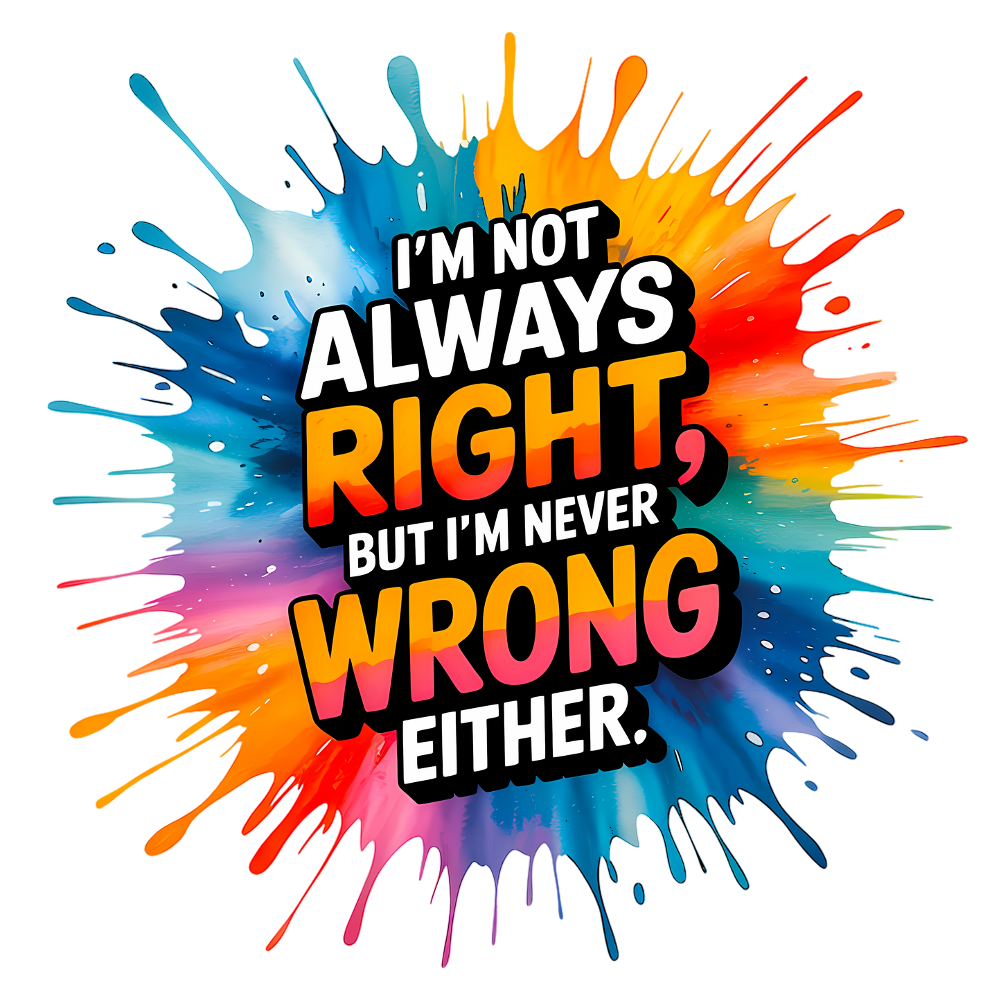 I'm Not Always Right, But I'm Never Wrong Either