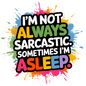 I'm Not Always Sarcastic. Sometimes I'm Asleep.