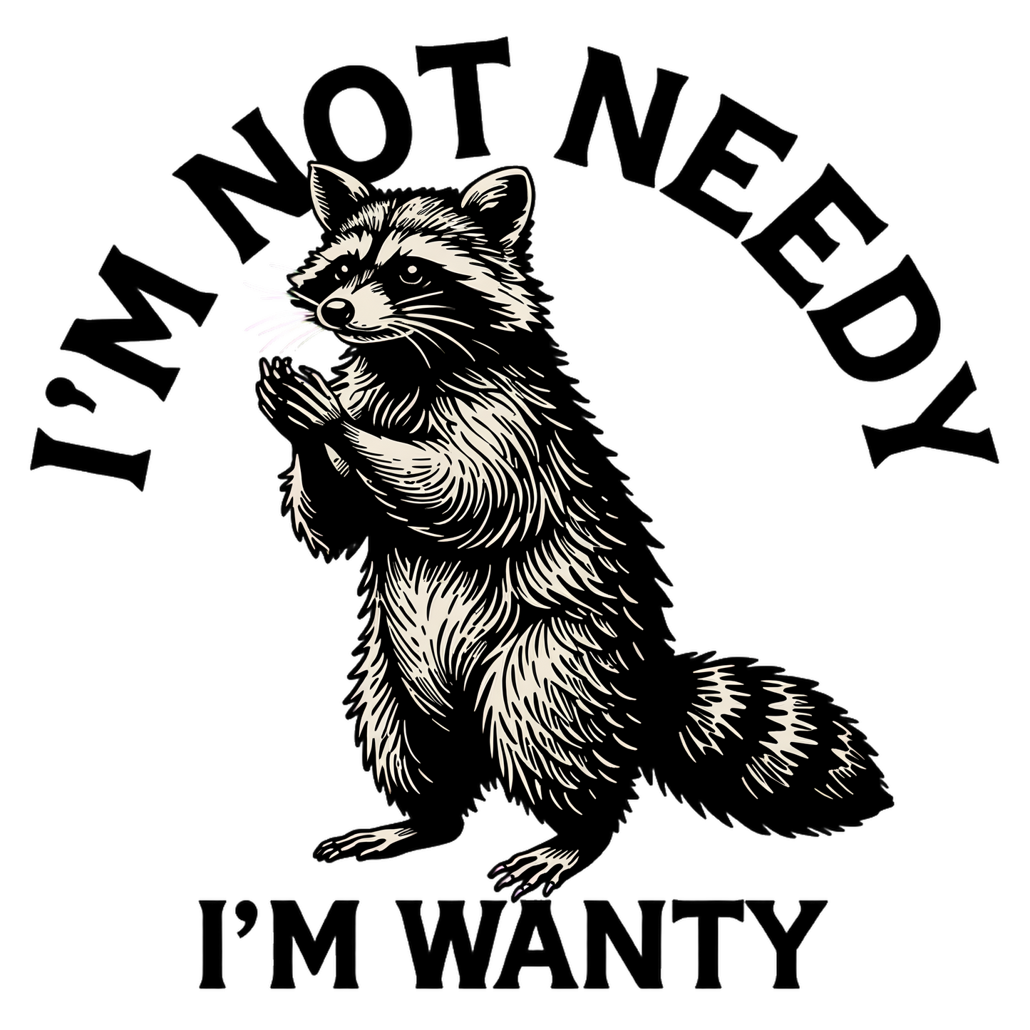 I'm Not Needy I'm Wanty- Raccoon