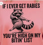 If I Ever Get Rabies You're High On My Bitin' List