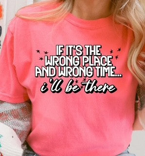 If It's The Wrong Place And Wrong Time.... I'll Be There