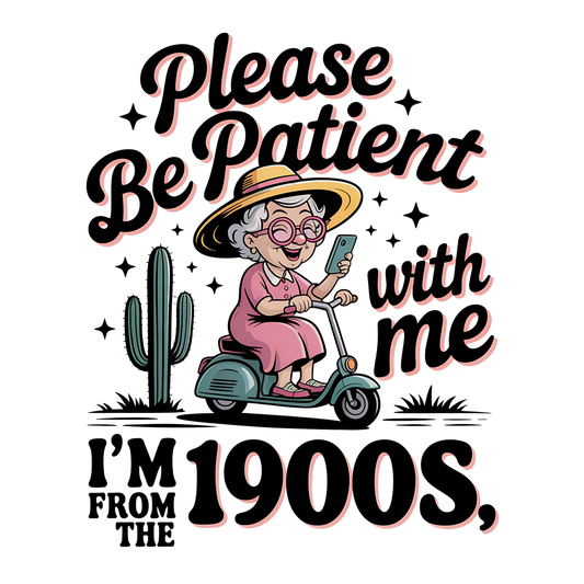 Please Be Patient With Me I'm From The 1900's