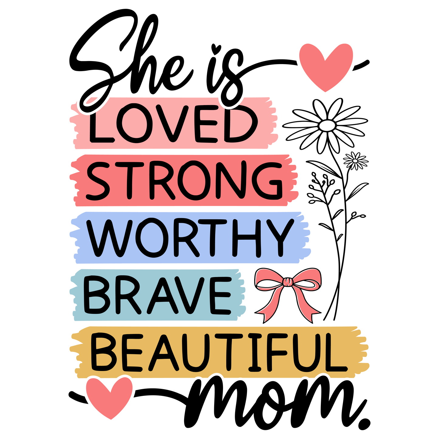 She is Love, Strong, Worthy, Brave, Beautiful- Mom